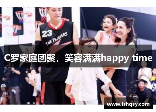 C罗家庭团聚，笑容满满happy time