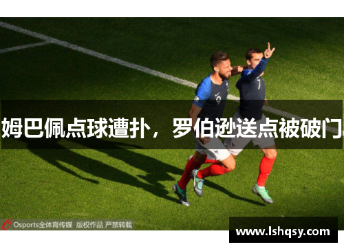 姆巴佩点球遭扑，罗伯逊送点被破门